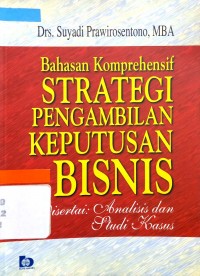 Bahasan komprehensif strategi pengambilan keputusan bisnis : disertai analisis dan studi kasus